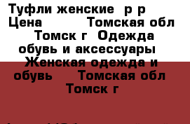 Туфли женские, р-р 39  › Цена ­ 750 - Томская обл., Томск г. Одежда, обувь и аксессуары » Женская одежда и обувь   . Томская обл.,Томск г.